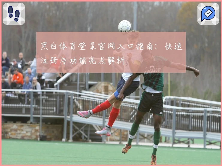 黑白体育登录官网入口指南：快速注册与功能亮点解析