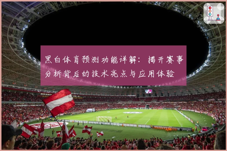 黑白体育预测功能详解:揭开赛事分析背后的技术亮点与应用体验