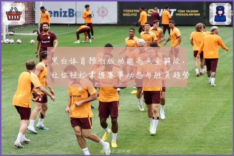 黑白体育预测版功能亮点全解读，让你轻松掌握赛事动态与胜负趋势