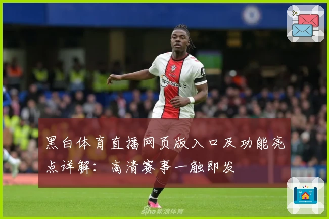 黑白体育直播网页版入口及功能亮点详解：高清赛事一触即发