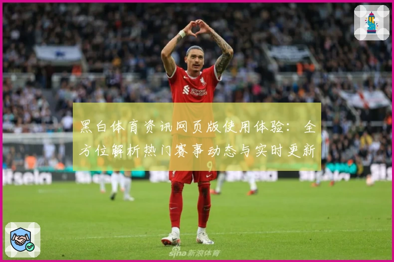 黑白体育资讯网页版使用体验:全方位解析热门赛事动态与实时更新