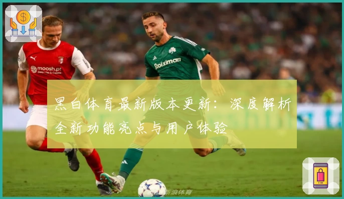 黑白体育最新版本更新：深度解析全新功能亮点与用户体验