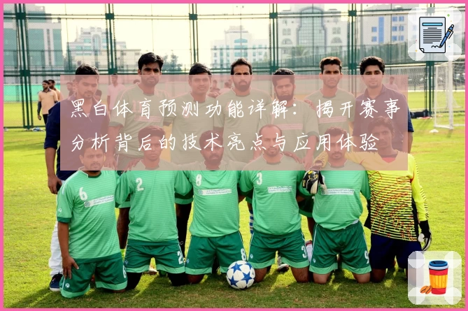 黑白体育预测功能详解：揭开赛事分析背后的技术亮点与应用体验