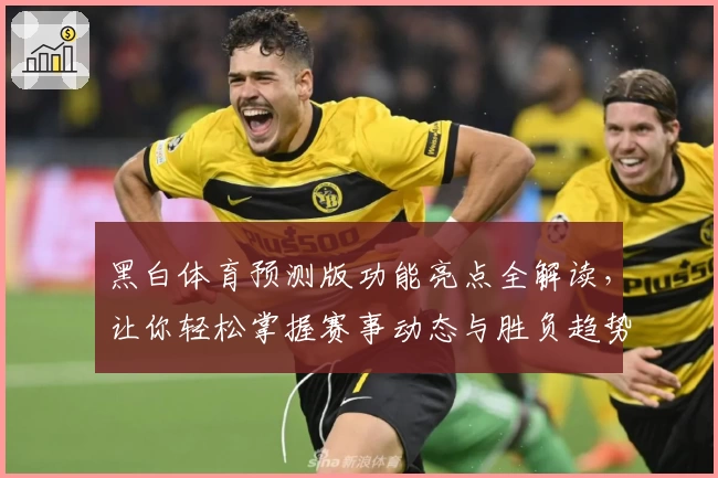 黑白体育预测版功能亮点全解读，让你轻松掌握赛事动态与胜负趋势