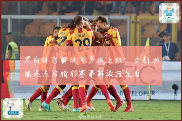 黑白体育解说网页版上线：全新功能亮点与精彩赛事解读抢先看