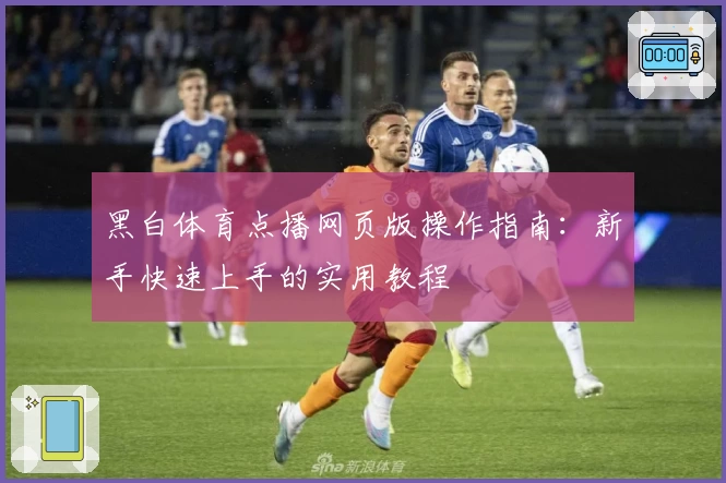 黑白体育点播网页版操作指南：新手快速上手的实用教程