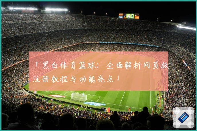 「黑白体育篮球：全面解析网页版注册教程与功能亮点」