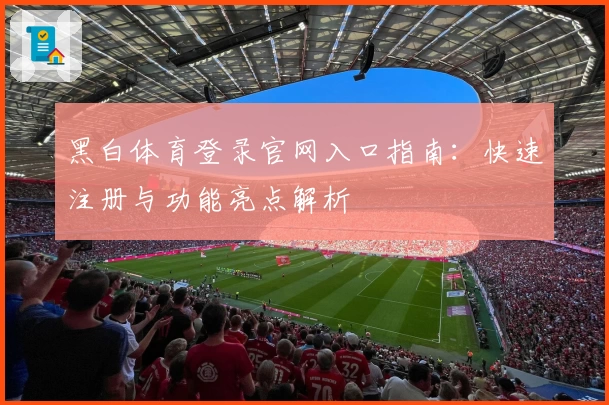 黑白体育登录官网入口指南：快速注册与功能亮点解析